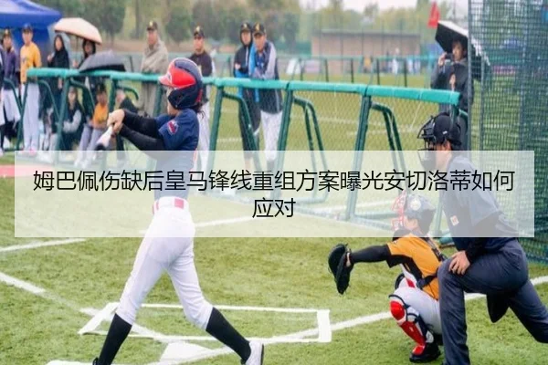 姆巴佩伤缺后皇马锋线重组方案曝光安切洛蒂如何应对